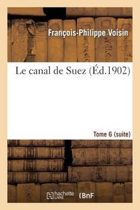 Le Canal de Suez. Tome 6 (Suite) di Voisin-F-P edito da Hachette Livre - Bnf