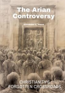 The Arian Controversy di Alexander L. Varus edito da tredition
