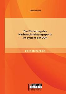 Die Förderung des Nachwuchsleistungssports im System der DDR di David Arnold edito da Bachelor + Master Publishing