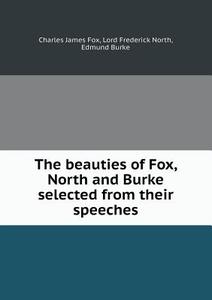 The Beauties Of Fox, North And Burke Selected From Their Speeches di Charles James Fox, Lord Frederick North, Edmund Burke edito da Book On Demand Ltd.