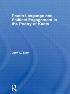 Poetic Language and Political Engagement in the Poetry of Keats di Jack L. Siler edito da Taylor & Francis Ltd