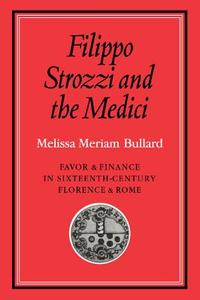 Filippo Strozzi and the Medici di Melissa Meriam Bullard edito da Cambridge University Press