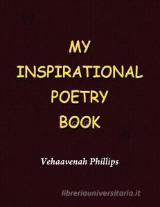 My Inspirational Poetry Book di Vehaavenah Phillips edito da Lulu.com