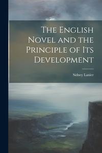 The English Novel and the Principle of Its Development di Sidney Lanier edito da LEGARE STREET PR