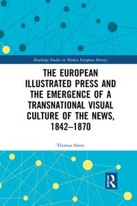 The European Illustrated Press And The Emergence Of A Transnational Visual Culture Of The News, 1842-1870 di Thomas Smits edito da Taylor & Francis Ltd