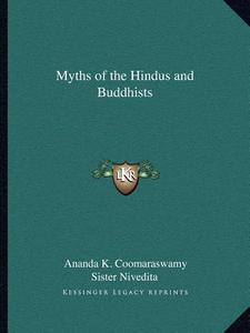 Myths of the Hindus and Buddhists di Ananda K. Coomaraswamy, Sister Nivedita edito da Kessinger Publishing