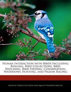 Human Interaction with Birds Including Ringing, Bird Collections, Bird Watching, Bird Feeding, Conservation, Waterfowl H di Patrick Sing edito da WEBSTER S DIGITAL SERV S