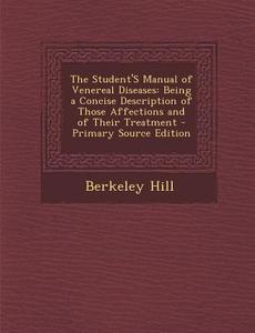 Student's Manual of Venereal Diseases: Being a Concise Description of Those Affections and of Their Treatment di Berkeley Hill edito da Nabu Press