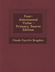 Four-Dimensional Vistas - Primary Source Edition di Claude Fayette Bragdon edito da Nabu Press