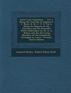 Scott's Last Expedition ...: Vol. I. Being the Journals of Captain R. F. Scott, R. N., C. V. O. Vol II. Being the Reports of the Journeys and the S di Leonard Huxley, Robert Falcon Scott edito da Nabu Press