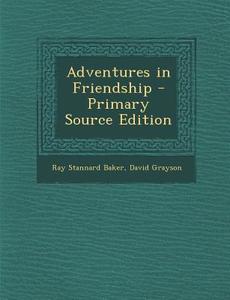 Adventures in Friendship - Primary Source Edition di Ray Stannard Baker, David Grayson edito da Nabu Press