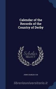 Calendar Of The Records Of The Country Of Derby di John Charles Cox edito da Sagwan Press