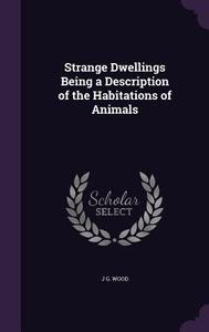 Strange Dwellings Being A Description Of The Habitations Of Animals di J G Wood edito da Palala Press