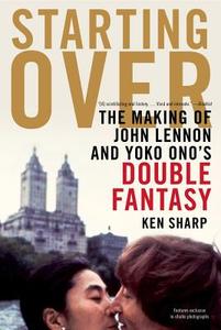 Starting Over: The Making of John Lennon and Yoko Ono's Double Fantasy di Ken Sharp edito da Gallery Books