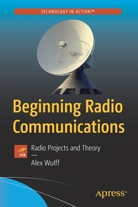 Beginning Radio Communications: Ham Radio Projects and Amateur Radio License Guide di Alex Wulff edito da APRESS