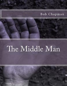 The Middle Man di Bob Chapman edito da Createspace