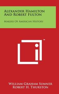 Alexander Hamilton and Robert Fulton: Makers of American History di William Graham Sumner, Robert H. Thurston edito da Literary Licensing, LLC