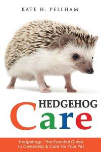 Hedgehogs: The Essential Guide to Ownership & Care for Your Pet di Kate H. Pellham edito da Createspace Independent Publishing Platform
