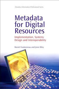Metadata for Digital Resources: Implementation, Systems Design and Interoperability di Muriel Foulonneau, Jenn Riley edito da CHANDOS PUB