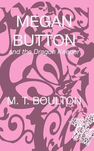 Megan Button and the Dragon Keeper di M. T. Boulton edito da New Generation Publishing