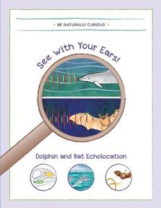 See with Your Ears!: Dolphin and Bat Echolocation di Be Naturally Curious edito da Be Naturally Curious