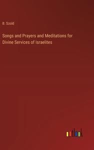 Songs and Prayers and Meditations for Divine Services of Israelites di B. Szold edito da Outlook Verlag