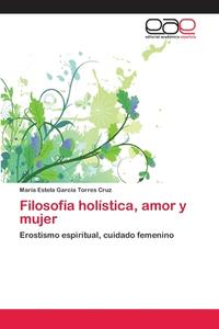 Filosofía holística, amor y mujer di Maria Estela Garcia Torres Cruz edito da EAE