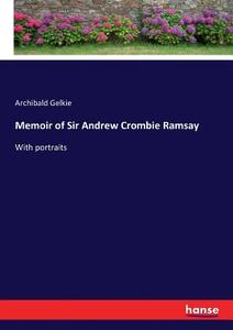 Memoir of Sir Andrew Crombie Ramsay di Archibald Gelkie edito da hansebooks