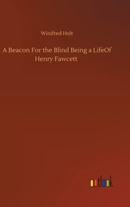 A Beacon For the Blind Being a LifeOf Henry Fawcett di Winifred Holt edito da Outlook Verlag