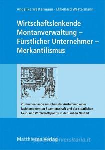 Wirtschaftslenkende Montanverwaltung - Fürstlicher Unternehmer - Merkantilismus edito da Matthiesen Verlag