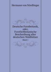 Deutsche Forstbotanik, Oder, Forstlichbotanische Beschreibung Aller Deutschen Waldholzer Band 1 di Hermann Von Nordlinger edito da Book On Demand Ltd.