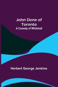John Dene of Toronto di Herbert George Jenkins edito da Alpha Editions