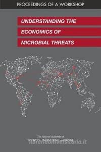 Understanding the Economics of Microbial Threats: Proceedings of a Workshop di National Academies Of Sciences Engineeri, Health And Medicine Division, Board On Global Health edito da NATL ACADEMY PR