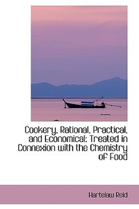 Cookery, Rational, Practical And Economical, Treated In Connexion With The Chemistry Of Food di Hartelaw Reid edito da Bibliolife
