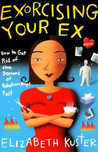 Exorcising Your Ex: How to Get Rid of the Demons of Relationships Past di Elizabeth Kuster edito da FIRESIDE BOOKS