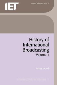 History of International Broadcasting di James Wood edito da INSTITUTION OF ENGINEERING & T