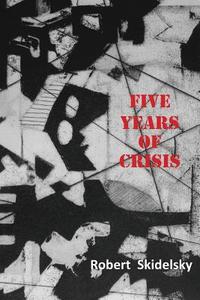 Five Years of Economic Crisis di Robert Skidelsky edito da CENTRE FOR GLOBAL STUDIES