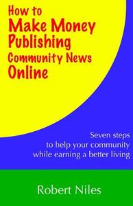 How to Make Money Publishing Community News Online di Robert Niles edito da Niles Online