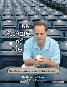 The Shame of Me: One Man's Journey to Depression and Back di Ryan Lefebvre edito da ASCEND BOOKS