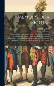 Memoirs of a Picture: Containing the Adventures of Many Conspicuous Characters and Interspersed With a Variety of Amusing Anecdotes of Sever di William Collins edito da LEGARE STREET PR
