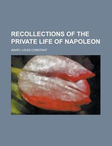 Recollections Of The Private Life Of Nap di Louis Constant Wairy edito da Rarebooksclub.com