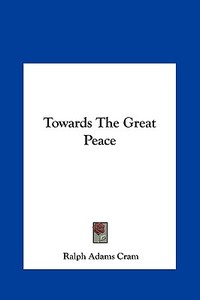 Towards the Great Peace di Ralph Adams Cram edito da Kessinger Publishing