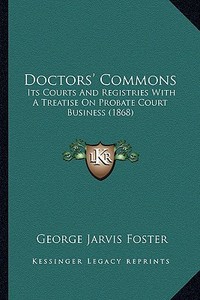 Doctors' Commons: Its Courts and Registries with a Treatise on Probate Court Business (1868) di George Jarvis Foster edito da Kessinger Publishing