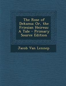 The Rose of Dekama; Or, the Friesian Heiress: A Tale di Jacob Van Lennep edito da Nabu Press