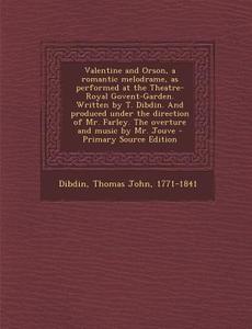 Valentine and Orson, a Romantic Melodrame, as Performed at the Theatre-Royal Govent-Garden. Written by T. Dibdin. and Produced Under the Direction of di Thomas John Dibdin edito da Nabu Press