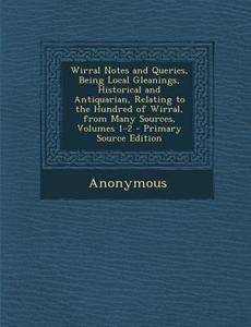Wirral Notes and Queries, Being Local Gleanings, Historical and Antiquarian, Relating to the Hundred of Wirral, from Many Sources, Volumes 1-2 di Anonymous edito da Nabu Press