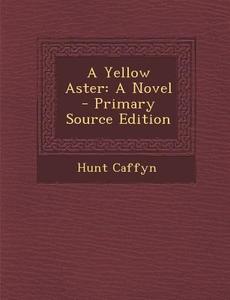 A Yellow Aster: A Novel - Primary Source Edition di Hunt Caffyn edito da Nabu Press
