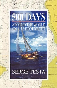 500 Days: Around the World on a 12 Foot Yacht di Serge Testa edito da Booksurge Publishing