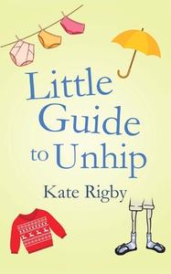 Little Guide To Unhip di Rigby Kate Rigby edito da CreateSpace Independent Publishing Platform