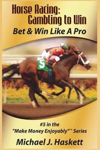 Horse Racing: Gambling to Win: Bet & Win Like a Pro di Michael J. Haskett edito da Durango Publishing Corporation